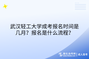 武漢輕工大學(xué)成考報(bào)名時(shí)間是幾月？報(bào)名是什么流程？