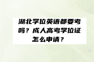 湖北學(xué)位英語(yǔ)都要考嗎？成人高考學(xué)位證怎么申請(qǐng)？