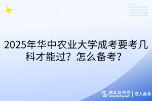 2025年華中農業(yè)大學成考要考幾科才能過？怎么備考？