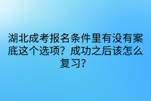 湖北成考報(bào)名條件里有沒(méi)有案底這個(gè)選項(xiàng)？成功之后該怎么復(fù)習(xí)？