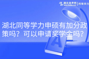 湖北同等學(xué)力申碩有加分政策嗎？可以申請獎學(xué)金嗎？