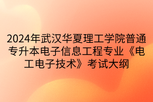 2024年武漢華夏理工學(xué)院普通專升本電子信息工程專業(yè)《電工電子技術(shù)》考試大綱