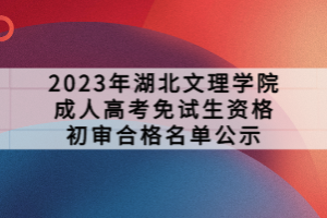 2023年湖北文理學(xué)院成人高考免試生資格初審合格名單公示