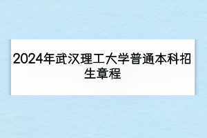 2024年武漢理工大學(xué)普通本科招生章程