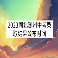 2023湖北隨州中考錄取結(jié)果公布時(shí)間