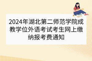 2024年湖北第二師范學(xué)院成教學(xué)位外語(yǔ)考試考生網(wǎng)上繳納報(bào)考費(fèi)通知