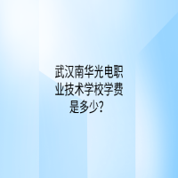 武漢南華光電職業(yè)技術學校學費是多少？