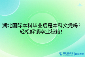 湖北國(guó)際本科畢業(yè)后是本科文憑嗎？輕松解鎖畢業(yè)秘籍！