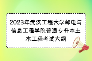 2023年武漢工程大學(xué)郵電與信息工程學(xué)院普通專升本土木工程考試大綱