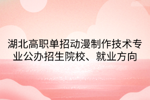 湖北高職單招動(dòng)漫制作技術(shù)專(zhuān)業(yè)公辦招生院校、就業(yè)方向