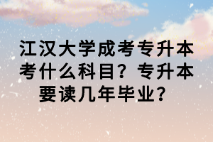 江漢大學(xué)成考專升本考什么科目？專升本要讀幾年畢業(yè)？