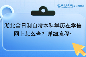 湖北全日制自考本科學(xué)歷在學(xué)信網(wǎng)上怎么查？詳細(xì)流程~