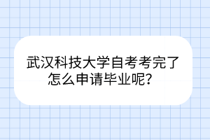 武漢科技大學(xué)自考考完了怎么申請畢業(yè)呢？