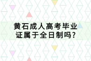 黃石成人高考畢業(yè)證屬于全日制嗎?