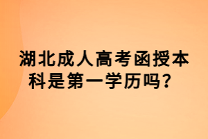 湖北成人高考函授本科是第一學歷嗎？