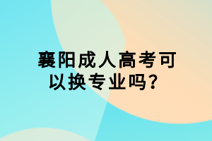 襄陽成人高考可以換專業(yè)嗎？