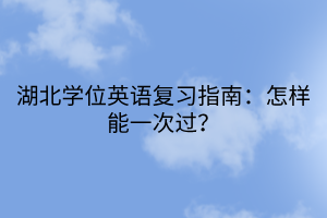 湖北學位英語復習指南：怎樣能一次過？