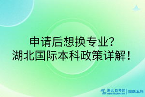 申請(qǐng)后想換專(zhuān)業(yè)？湖北國(guó)際本科政策詳解！