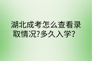 湖北成考怎么查看錄取情況?多久入學(xué)？