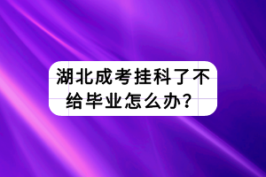 湖北成考掛科了不給畢業(yè)怎么辦？