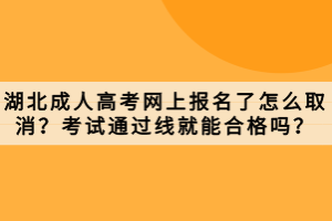 湖北成人高考網(wǎng)上報(bào)名了怎么取消？考試通過線就能合格嗎？