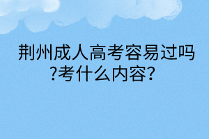 荊州成人高考容易過嗎?考什么內(nèi)容？