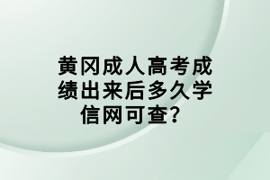 黃岡成人高考成績出來后多久學(xué)信網(wǎng)可查？