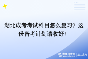 湖北成考考試科目怎么復(fù)習(xí)？這份備考計(jì)劃請(qǐng)收好！