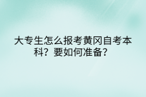 大專生怎么報考黃岡自考本科？要如何準備？