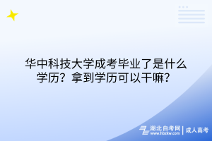 華中科技大學成考畢業(yè)了是什么學歷？拿到學歷可以干嘛？