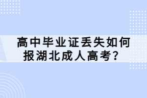 高中畢業(yè)證丟失如何報(bào)湖北成人高考？