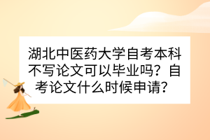 湖北中醫(yī)藥大學(xué)自考本科不寫論文可以畢業(yè)嗎？自考論文什么時候申請？