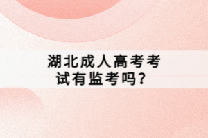 湖北成人高考考試有監(jiān)考嗎？