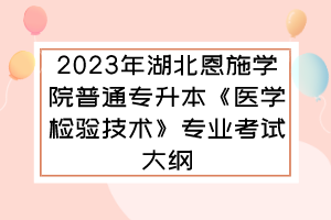 2023年湖北恩施學(xué)院普通專升本《醫(yī)學(xué)檢驗技術(shù)》專業(yè)考試大綱