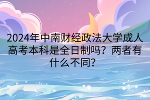 2024年中南財經(jīng)政法大學成人高考本科是全日制嗎？兩者有什么不同？