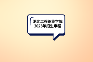 湖北工程職業(yè)學院2023年招生章程