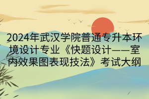 2024年武漢學(xué)院普通專(zhuān)升本環(huán)境設(shè)計(jì)專(zhuān)業(yè)《快題設(shè)計(jì)——室內(nèi)效果圖表現(xiàn)技法》考試大綱