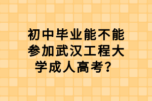 初中畢業(yè)能不能參加武漢工程大學成人高考？