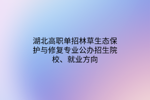 湖北高職單招林草生態(tài)保護(hù)與修復(fù)專業(yè)公辦招生院校、就業(yè)方向