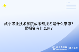 咸寧職業(yè)技術(shù)學(xué)院成考預(yù)報(bào)名是什么意思？預(yù)報(bào)名有什么用？