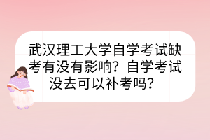 武漢理工大學自學考試缺考有沒有影響？自學考試沒去可以補考嗎？