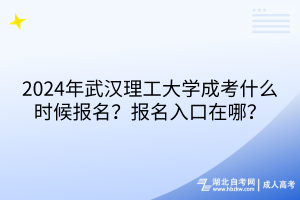 2024年武漢理工大學(xué)成考什么時(shí)候報(bào)名？報(bào)名入口在哪？