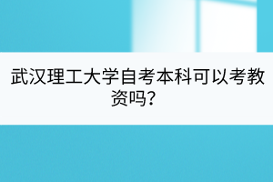 武漢理工大學(xué)自考本科可以考教資嗎？