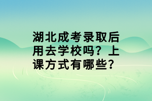 湖北成考錄取后用去學(xué)校嗎？上課方式有哪些？