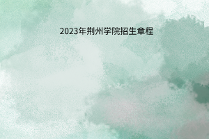 2023年荊州學院招生章程