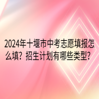 2024年十堰市中考志愿填報(bào)怎么填？招生計(jì)劃有哪些類型？