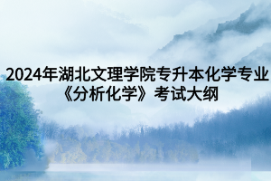 2024年湖北文理學院專升本化學專業(yè)《分析化學》考試大綱