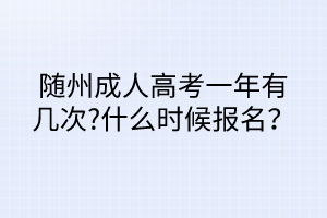 隨州成人高考一年有幾次?什么時(shí)候報(bào)名？