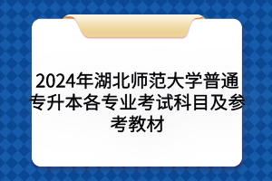 2024年湖北師范大學普通專升本各專業(yè)考試科目及參考教材