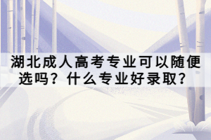 湖北成人高考專業(yè)可以隨便選嗎？什么專業(yè)好錄取？